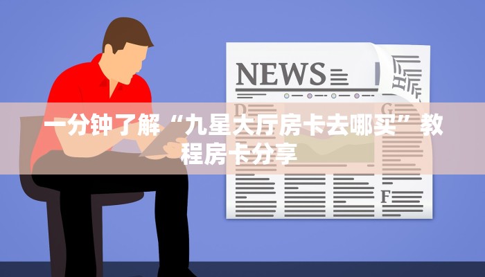 一分钟了解“九星大厅房卡去哪买”教程房卡分享 