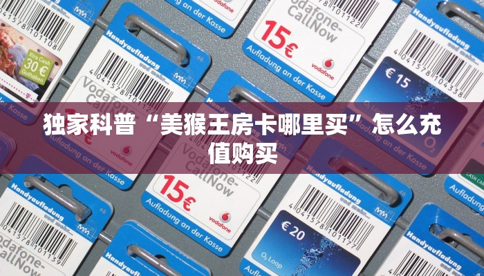 独家科普“美猴王房卡哪里买”怎么充值购买