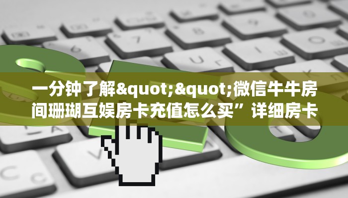 一分钟了解""微信牛牛房间珊瑚互娱房卡充值怎么买”详细房卡怎么