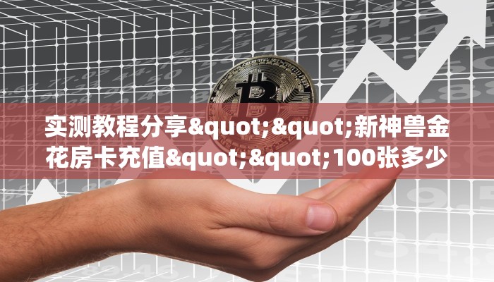 实测教程分享""新神兽金花房卡充值""100张多少钱"房卡充值教程