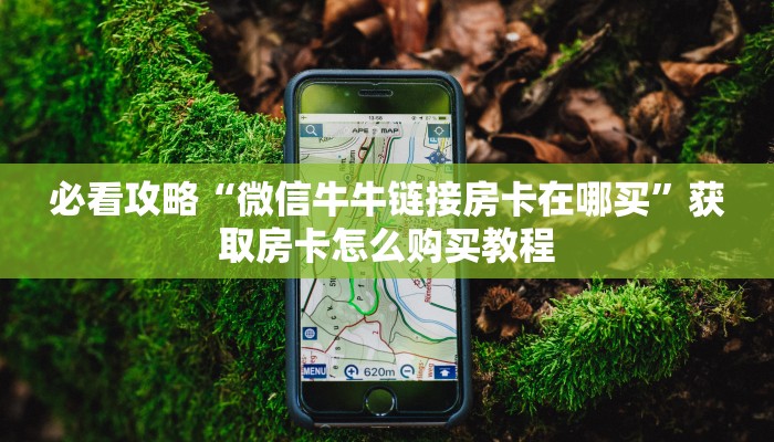 必看攻略“微信牛牛链接房卡在哪买”获取房卡怎么购买教程
