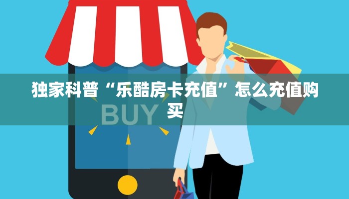 独家科普“乐酷房卡充值”怎么充值购买