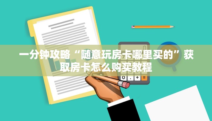 一分钟攻略“随意玩房卡哪里买的”获取房卡怎么购买教程