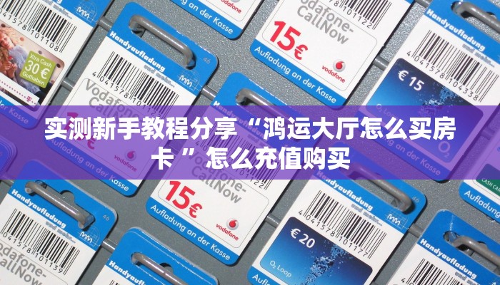 实测新手教程分享“鸿运大厅怎么买房卡 ”怎么充值购买