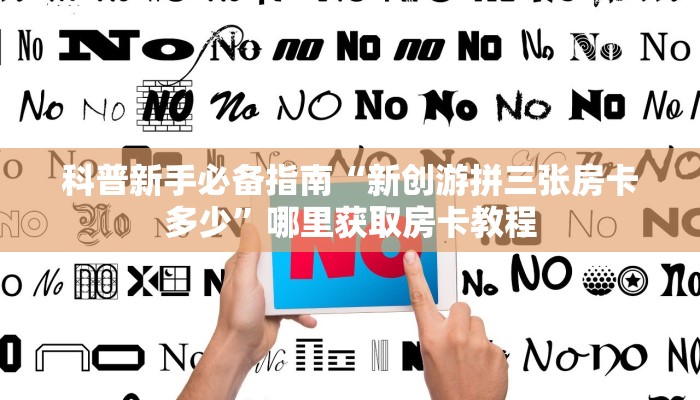 科普新手必备指南“新创游拼三张房卡多少”哪里获取房卡教程