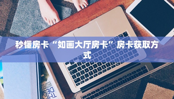 秒懂房卡“如画大厅房卡”房卡获取方式