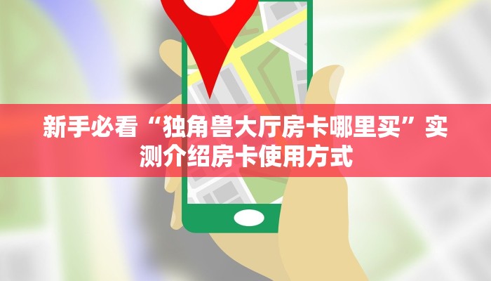 新手必看“独角兽大厅房卡哪里买”实测介绍房卡使用方式