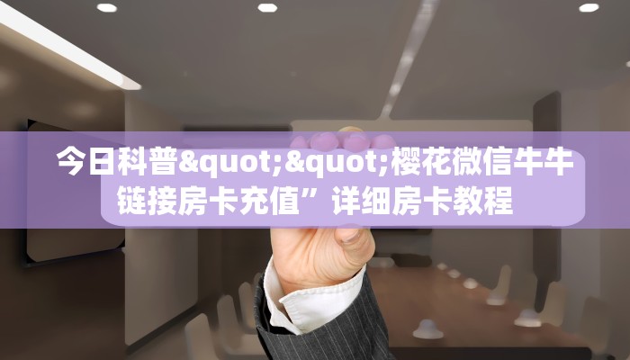 今日科普""樱花微信牛牛链接房卡充值”详细房卡教程