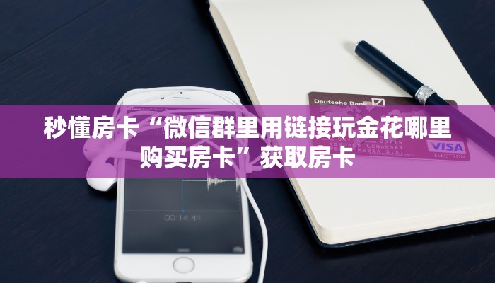 秒懂房卡“微信群里用链接玩金花哪里购买房卡”获取房卡