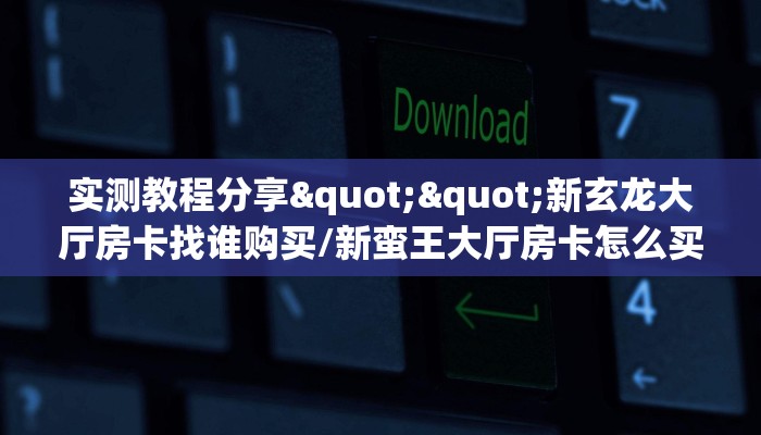实测教程分享""新玄龙大厅房卡找谁购买/新蛮王大厅房卡怎么买