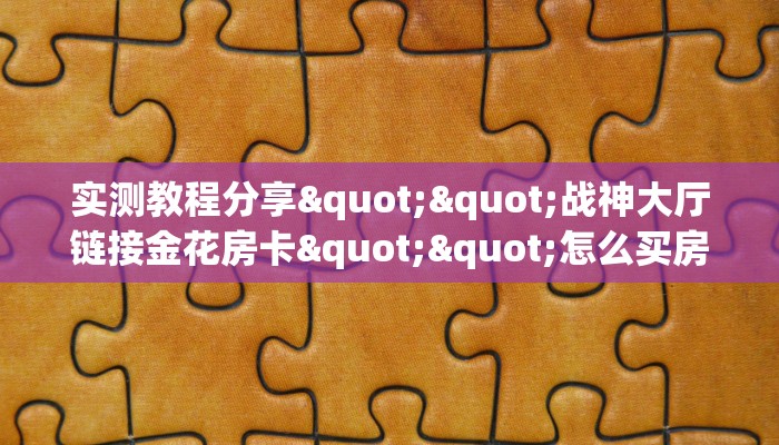实测教程分享""战神大厅链接金花房卡""怎么买房卡‘房卡充值教程