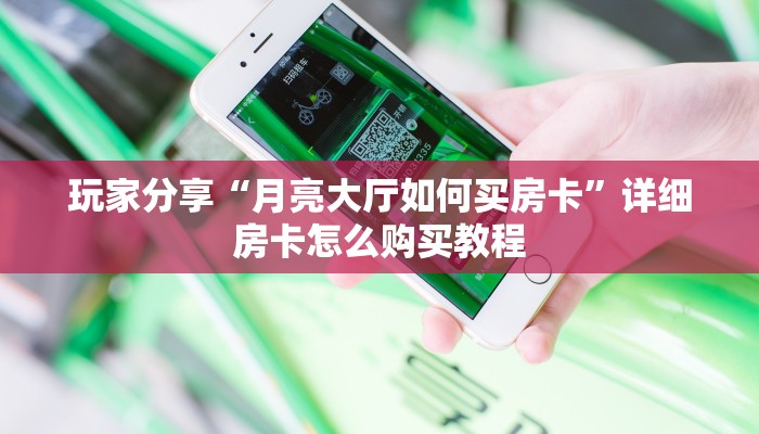 玩家分享“月亮大厅如何买房卡”详细房卡怎么购买教程