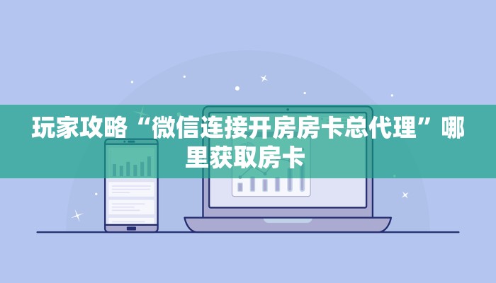 玩家攻略“微信连接开房房卡总代理”哪里获取房卡 