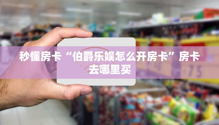 三秒盘点""微信拉米牛牛房卡大厅链接怎么买”详细房卡怎么购买