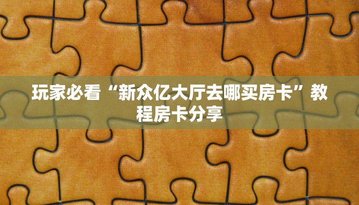 玩家必看“新众亿大厅去哪买房卡”教程房卡分享