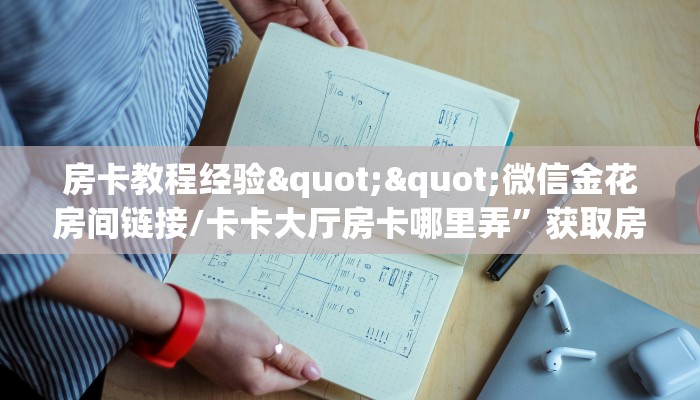 房卡教程经验""微信金花房间链接/卡卡大厅房卡哪里弄”获取房卡方式