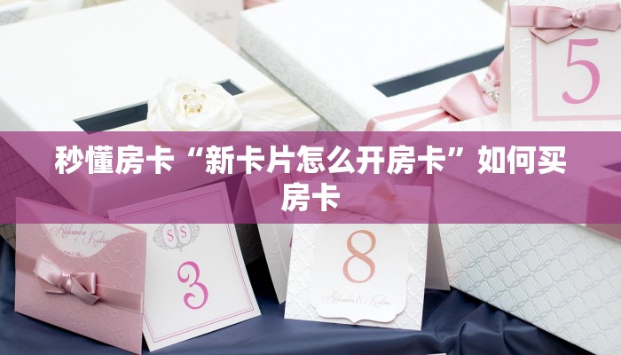 秒懂房卡“新卡片怎么开房卡”如何买房卡