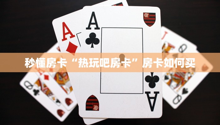 秒懂房卡“热玩吧房卡”房卡如何买