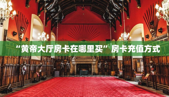 “黄帝大厅房卡在哪里买”房卡充值方式