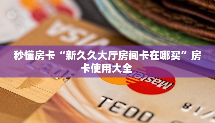 秒懂房卡“新久久大厅房间卡在哪买”房卡使用大全 