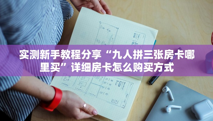 实测新手教程分享“九人拼三张房卡哪里买”详细房卡怎么购买方式