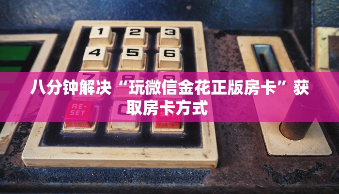 八分钟解决“玩微信金花正版房卡”获取房卡方式 