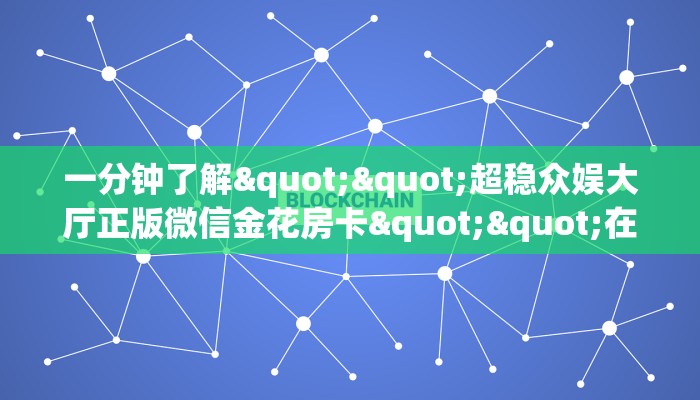 一分钟了解""超稳众娱大厅正版微信金花房卡""在哪里可以拿到链接