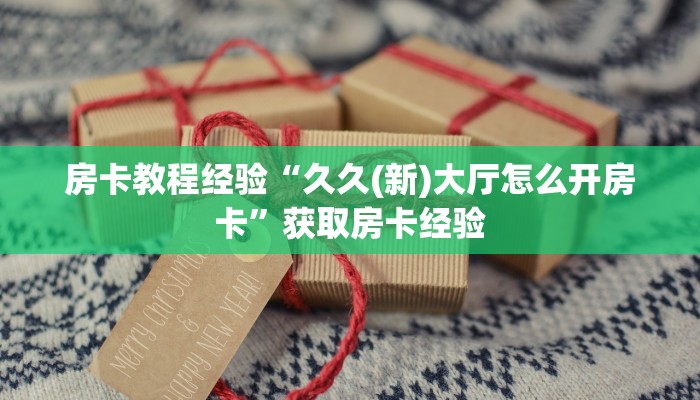 房卡教程经验“久久(新)大厅怎么开房卡”获取房卡经验