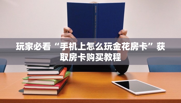 玩家必看“手机上怎么玩金花房卡”获取房卡购买教程