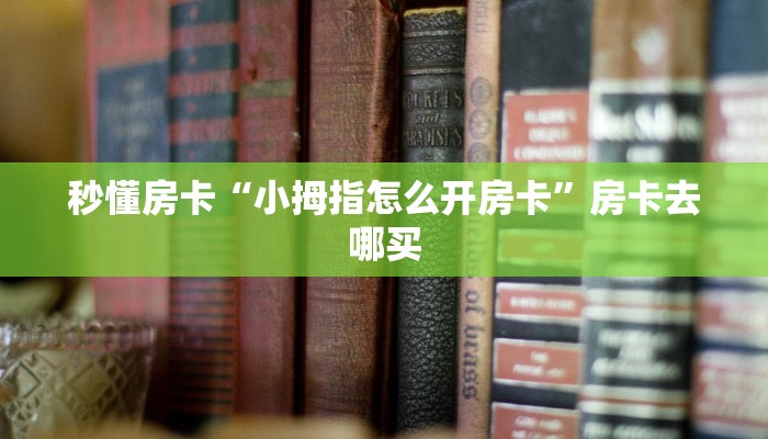 秒懂房卡“小拇指怎么开房卡”房卡去哪买