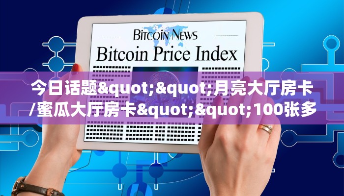 今日话题""月亮大厅房卡/蜜瓜大厅房卡""100张多少钱"房卡充值教程