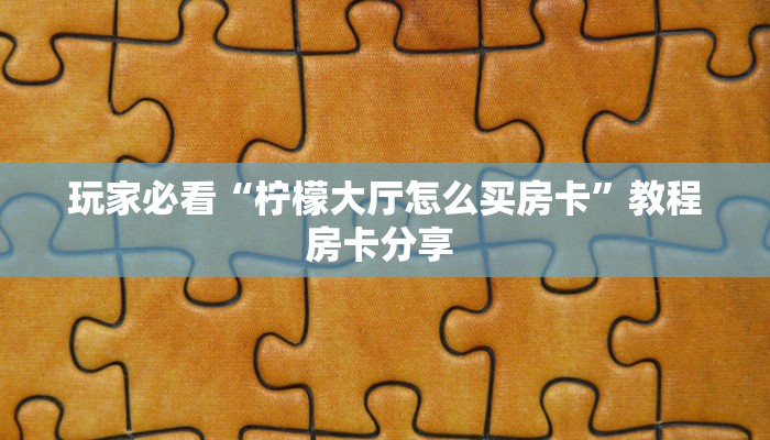 玩家必看“柠檬大厅怎么买房卡”教程房卡分享 