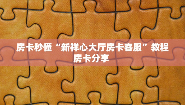 房卡秒懂“新祥心大厅房卡客服”教程房卡分享 
