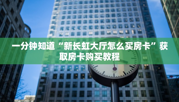 一分钟知道“新长虹大厅怎么买房卡”获取房卡购买教程