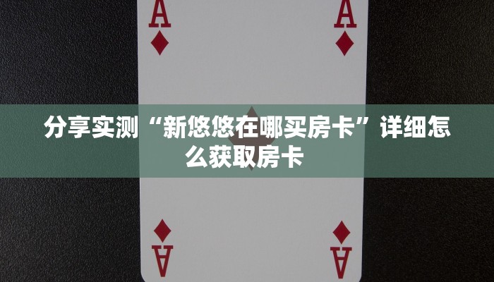 分享实测“新悠悠在哪买房卡”详细怎么获取房卡 