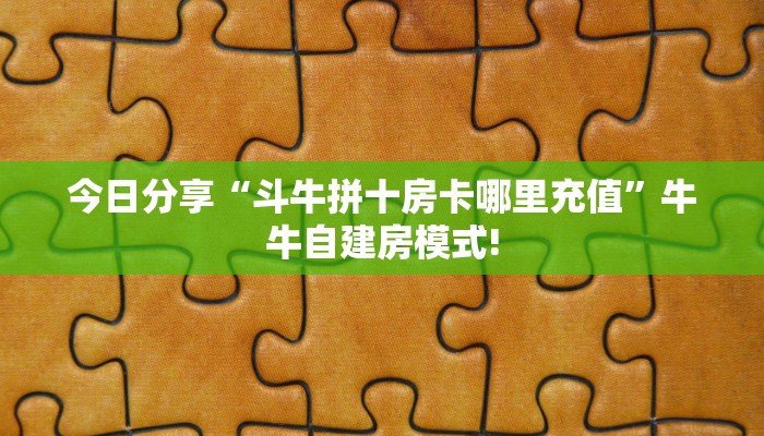 今日分享“斗牛拼十房卡哪里充值”牛牛自建房模式!