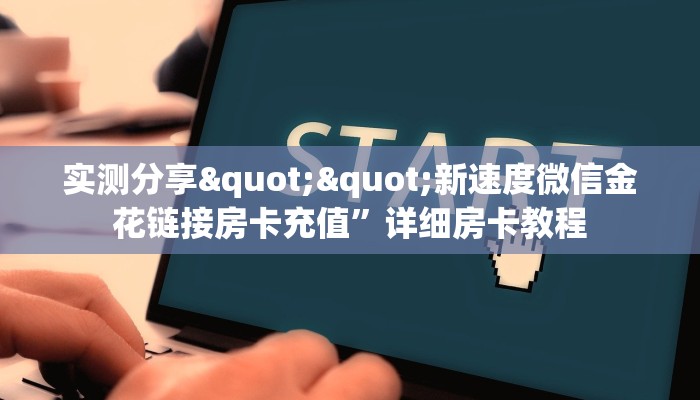 实测分享""新速度微信金花链接房卡充值”详细房卡教程