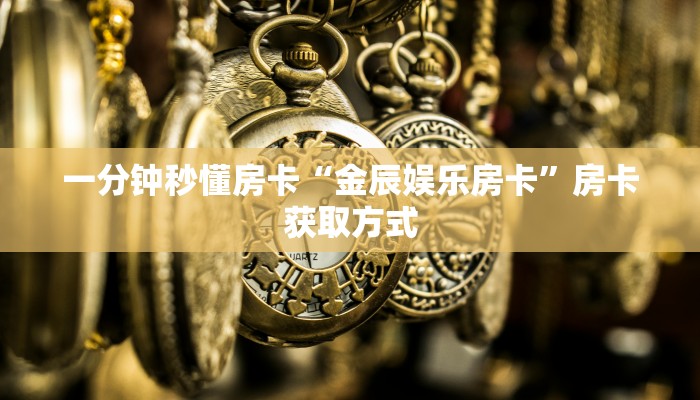 一分钟秒懂房卡“金辰娱乐房卡”房卡获取方式