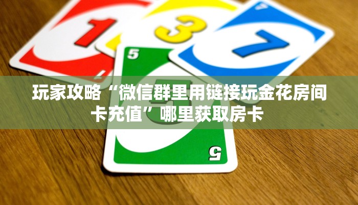 玩家攻略“微信群里用链接玩金花房间卡充值”哪里获取房卡 