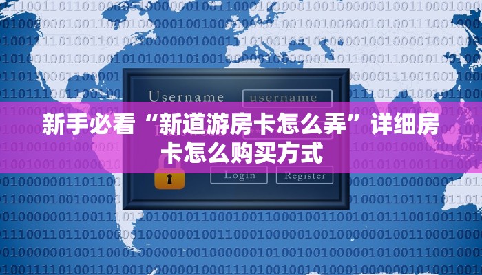 新手必看“新道游房卡怎么弄”详细房卡怎么购买方式