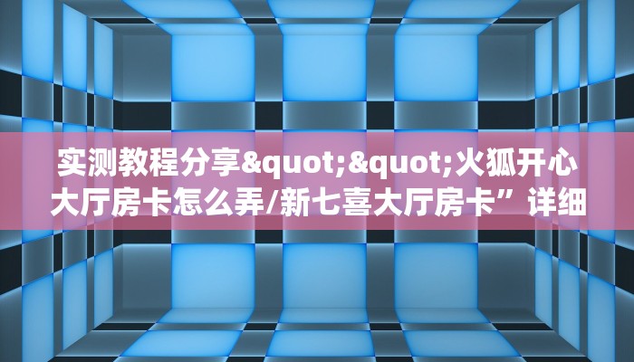 实测教程分享""火狐开心大厅房卡怎么弄/新七喜大厅房卡”详细房卡