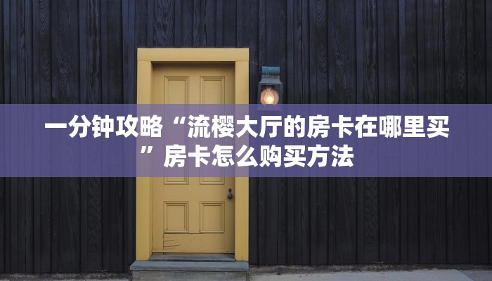 一分钟攻略“流樱大厅的房卡在哪里买”房卡怎么购买方法