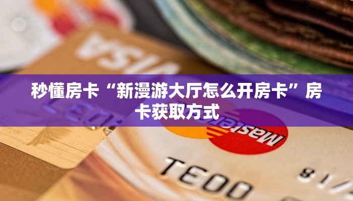 秒懂房卡“新漫游大厅怎么开房卡”房卡获取方式