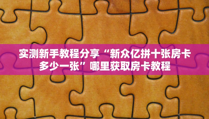 实测新手教程分享“新众亿拼十张房卡多少一张”哪里获取房卡教程