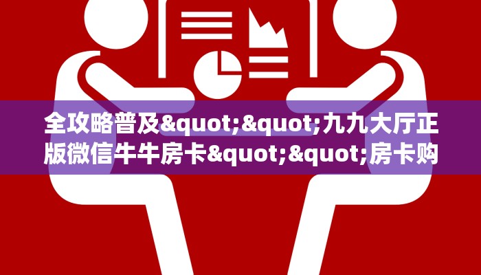 全攻略普及""九九大厅正版微信牛牛房卡""房卡购买方法”获取教程
