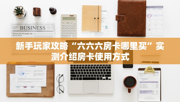 新手玩家攻略“六六六房卡哪里买”实测介绍房卡使用方式