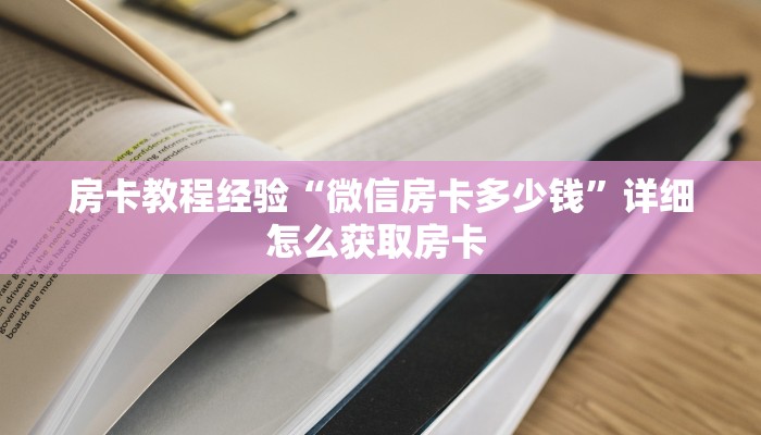 房卡教程经验“微信房卡多少钱”详细怎么获取房卡 