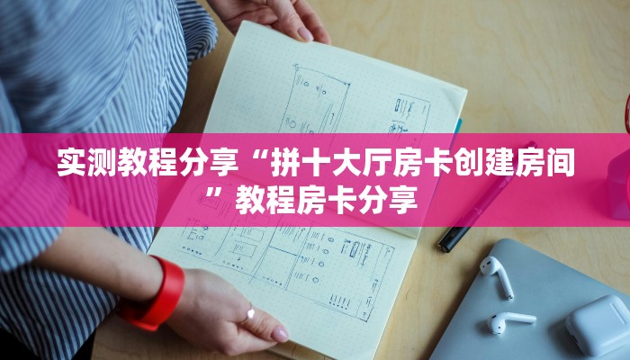 实测教程分享“拼十大厅房卡创建房间”教程房卡分享 