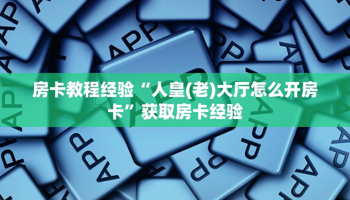 房卡教程经验“人皇(老)大厅怎么开房卡”获取房卡经验