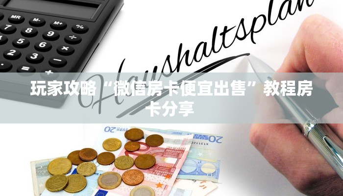 玩家攻略“微信房卡便宜出售”教程房卡分享 